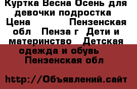 Куртка Весна-Осень для девочки подростка › Цена ­ 1 500 - Пензенская обл., Пенза г. Дети и материнство » Детская одежда и обувь   . Пензенская обл.